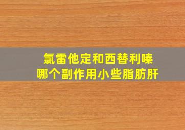 氯雷他定和西替利嗪哪个副作用小些脂肪肝