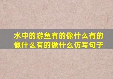 水中的游鱼有的像什么有的像什么有的像什么仿写句子