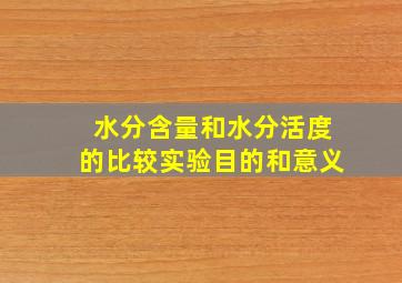 水分含量和水分活度的比较实验目的和意义