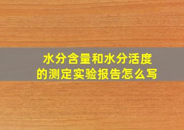 水分含量和水分活度的测定实验报告怎么写