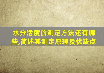 水分活度的测定方法还有哪些,简述其测定原理及优缺点