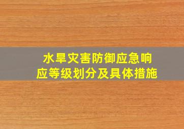 水旱灾害防御应急响应等级划分及具体措施