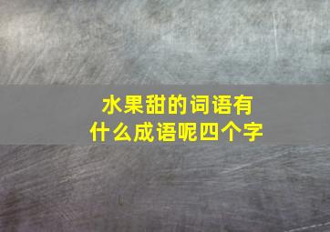 水果甜的词语有什么成语呢四个字