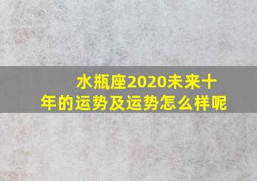 水瓶座2020未来十年的运势及运势怎么样呢