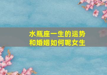 水瓶座一生的运势和婚姻如何呢女生