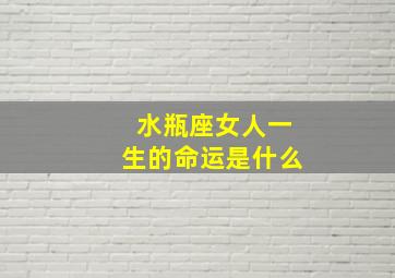 水瓶座女人一生的命运是什么