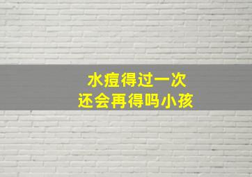 水痘得过一次还会再得吗小孩