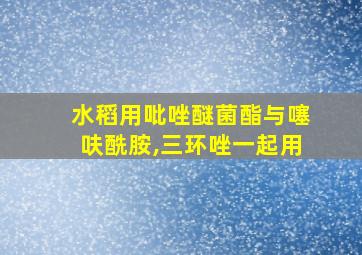 水稻用吡唑醚菌酯与噻呋酰胺,三环唑一起用