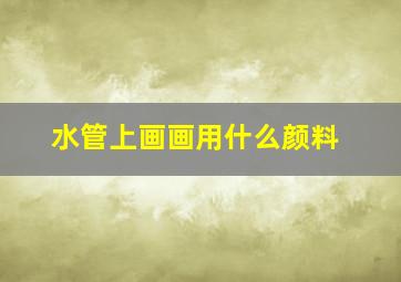 水管上画画用什么颜料