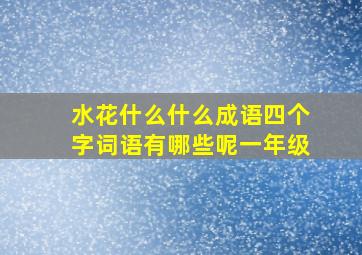 水花什么什么成语四个字词语有哪些呢一年级