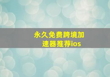 永久免费跨境加速器推荐ios