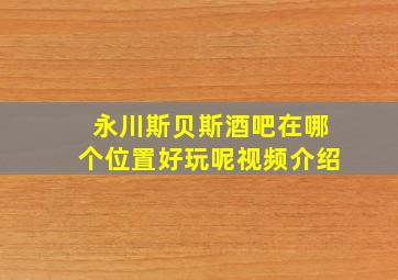 永川斯贝斯酒吧在哪个位置好玩呢视频介绍