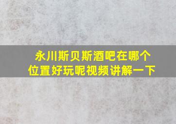 永川斯贝斯酒吧在哪个位置好玩呢视频讲解一下