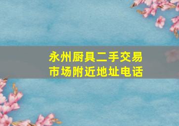 永州厨具二手交易市场附近地址电话