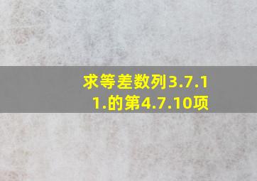 求等差数列3.7.11.的第4.7.10项