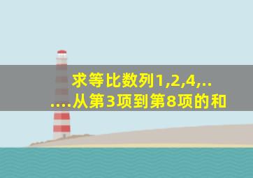 求等比数列1,2,4,......从第3项到第8项的和