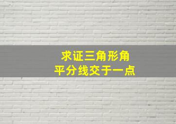 求证三角形角平分线交于一点