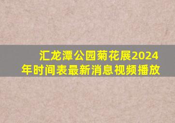 汇龙潭公园菊花展2024年时间表最新消息视频播放