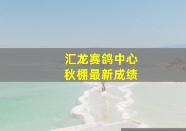 汇龙赛鸽中心秋棚最新成绩