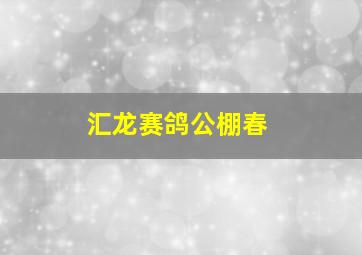 汇龙赛鸽公棚春