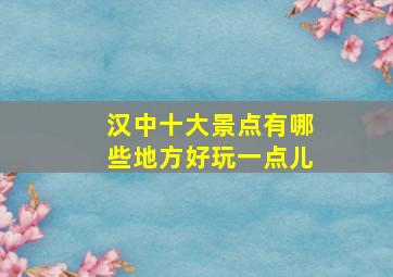 汉中十大景点有哪些地方好玩一点儿