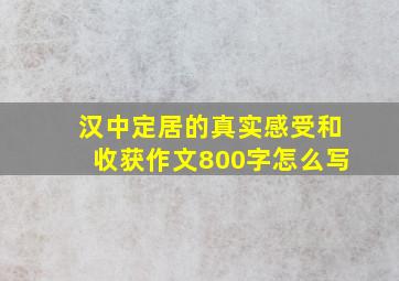 汉中定居的真实感受和收获作文800字怎么写