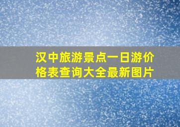 汉中旅游景点一日游价格表查询大全最新图片