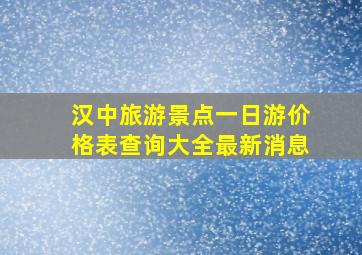 汉中旅游景点一日游价格表查询大全最新消息