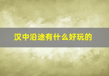 汉中沿途有什么好玩的