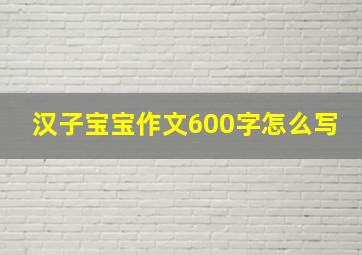 汉子宝宝作文600字怎么写