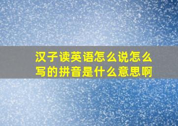 汉子读英语怎么说怎么写的拼音是什么意思啊