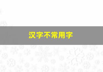 汉字不常用字