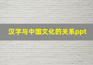 汉字与中国文化的关系ppt