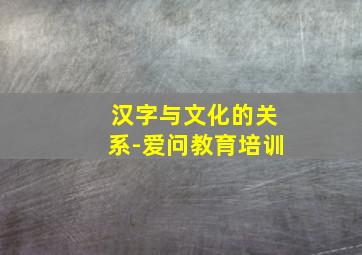 汉字与文化的关系-爱问教育培训