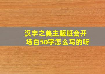 汉字之美主题班会开场白50字怎么写的呀