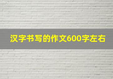 汉字书写的作文600字左右