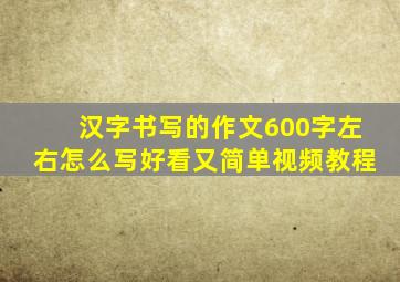 汉字书写的作文600字左右怎么写好看又简单视频教程