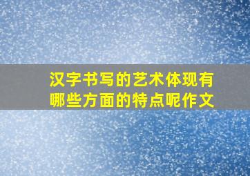 汉字书写的艺术体现有哪些方面的特点呢作文