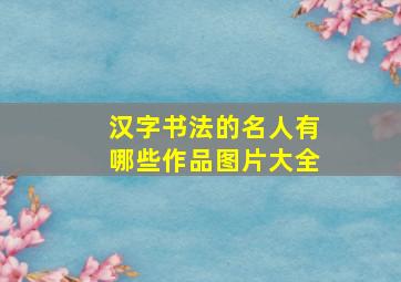 汉字书法的名人有哪些作品图片大全