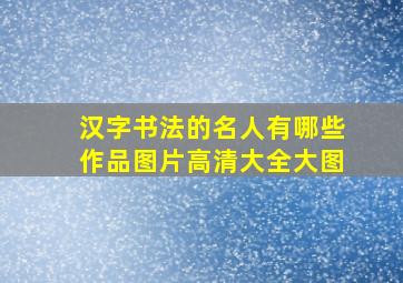 汉字书法的名人有哪些作品图片高清大全大图