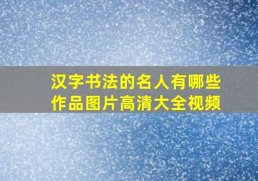 汉字书法的名人有哪些作品图片高清大全视频