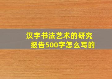 汉字书法艺术的研究报告500字怎么写的