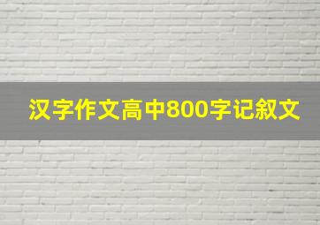 汉字作文高中800字记叙文