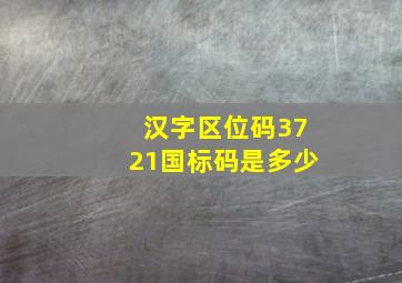 汉字区位码3721国标码是多少