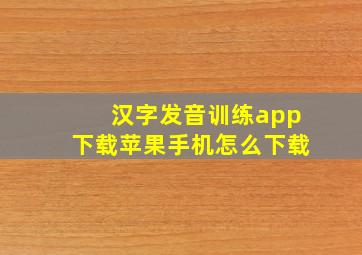 汉字发音训练app下载苹果手机怎么下载