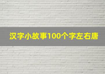 汉字小故事100个字左右唐