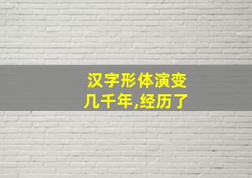 汉字形体演变几千年,经历了