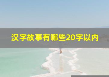 汉字故事有哪些20字以内