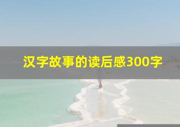 汉字故事的读后感300字