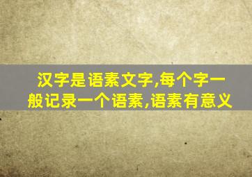 汉字是语素文字,每个字一般记录一个语素,语素有意义